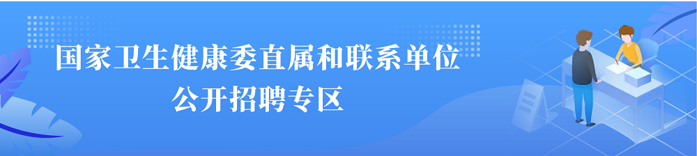 国家卫生健康委直属和联系单位公开招聘专区
